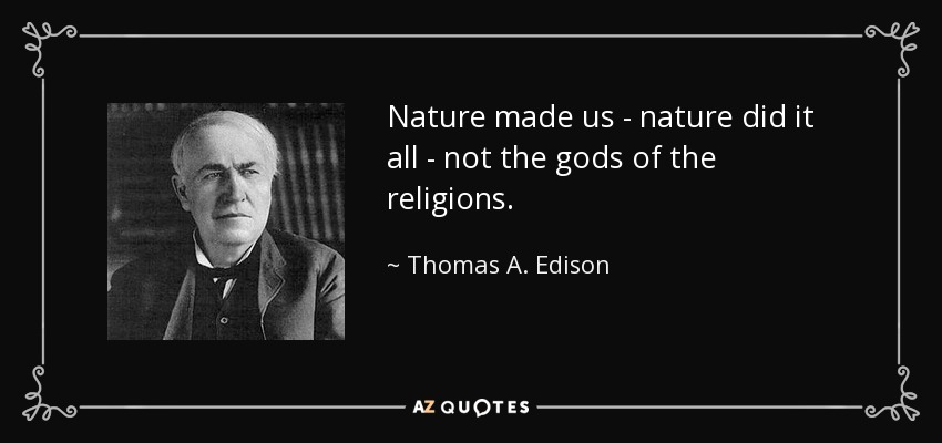 Nature made us - nature did it all - not the gods of the religions. - Thomas A. Edison