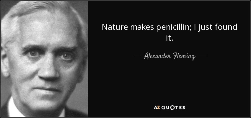 Nature makes penicillin; I just found it. - Alexander Fleming