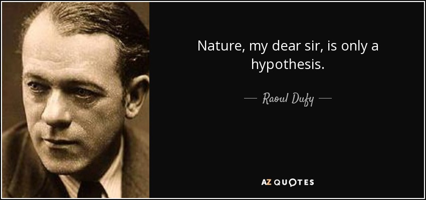 Nature, my dear sir, is only a hypothesis. - Raoul Dufy