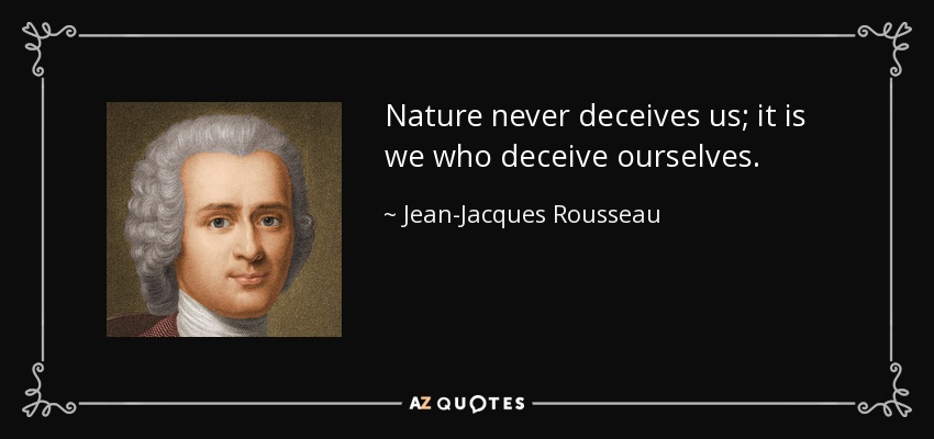 Nature never deceives us; it is we who deceive ourselves. - Jean-Jacques Rousseau