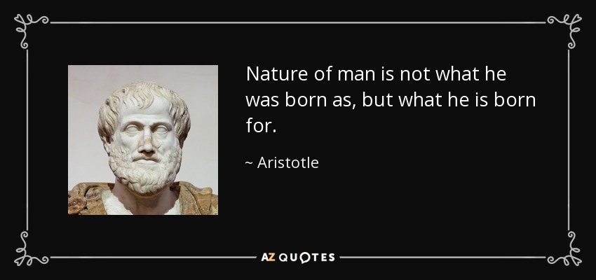 Nature of man is not what he was born as, but what he is born for. - Aristotle