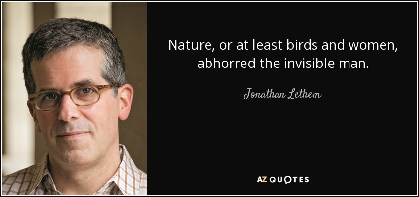 Nature, or at least birds and women, abhorred the invisible man. - Jonathan Lethem