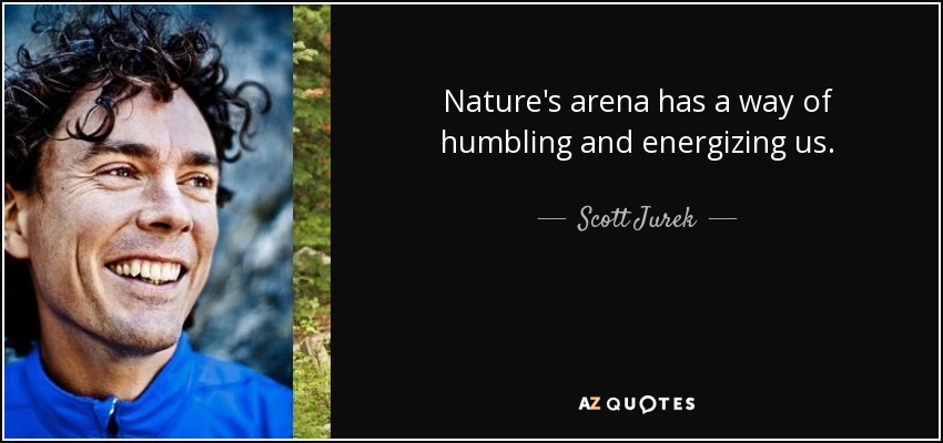 Nature's arena has a way of humbling and energizing us. - Scott Jurek