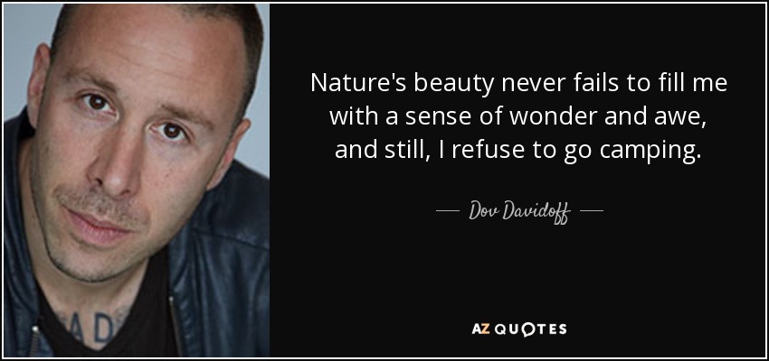 Nature's beauty never fails to fill me with a sense of wonder and awe, and still, I refuse to go camping. - Dov Davidoff