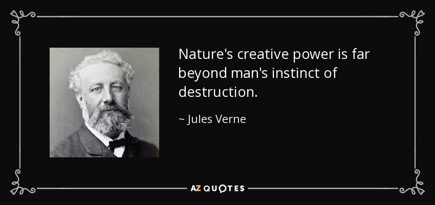 Nature's creative power is far beyond man's instinct of destruction. - Jules Verne
