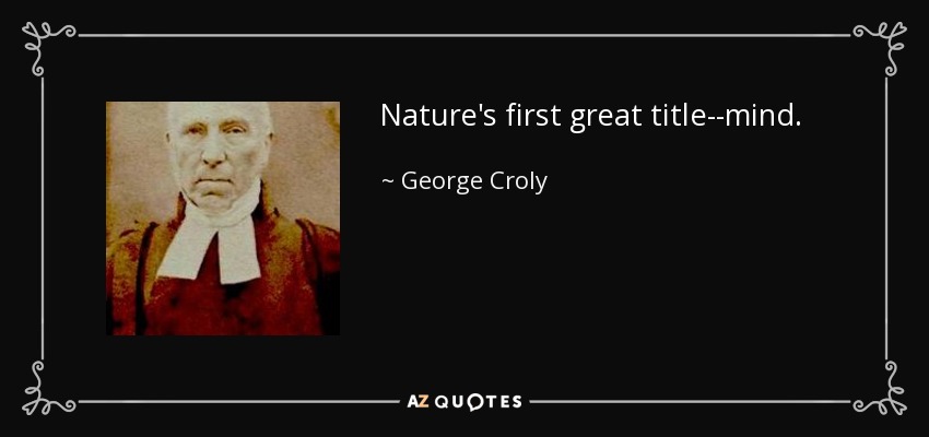 Nature's first great title--mind. - George Croly