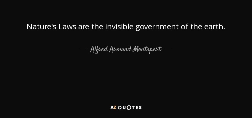 Nature's Laws are the invisible government of the earth. - Alfred Armand Montapert