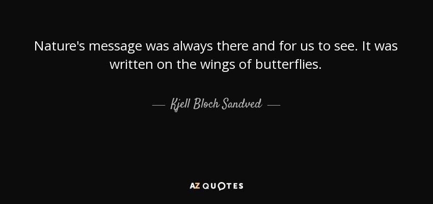 Nature's message was always there and for us to see. It was written on the wings of butterflies. - Kjell Bloch Sandved