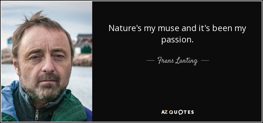 Nature's my muse and it's been my passion. - Frans Lanting
