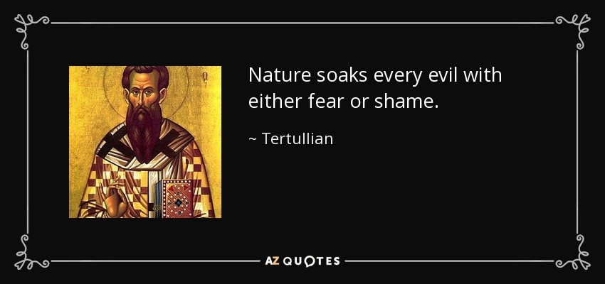 Nature soaks every evil with either fear or shame. - Tertullian