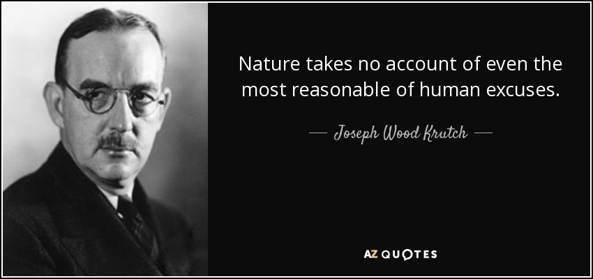 Nature takes no account of even the most reasonable of human excuses. - Joseph Wood Krutch