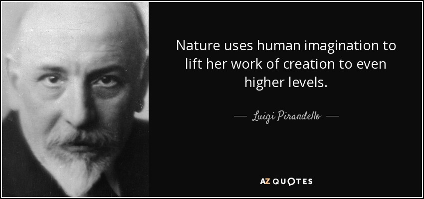 Nature uses human imagination to lift her work of creation to even higher levels. - Luigi Pirandello