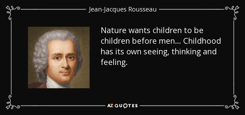 Nature wants children to be children before men... Childhood has its own seeing, thinking and feeling. - Jean-Jacques Rousseau