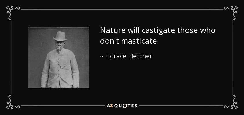 Nature will castigate those who don't masticate. - Horace Fletcher