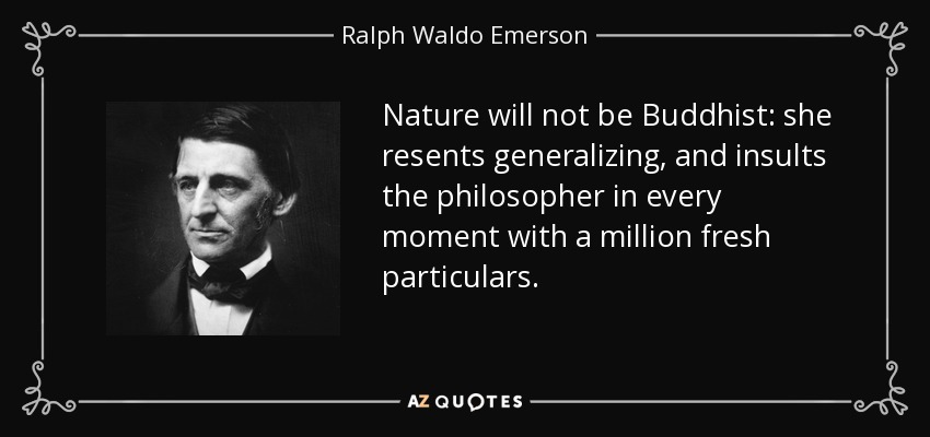 Nature will not be Buddhist: she resents generalizing, and insults the philosopher in every moment with a million fresh particulars. - Ralph Waldo Emerson
