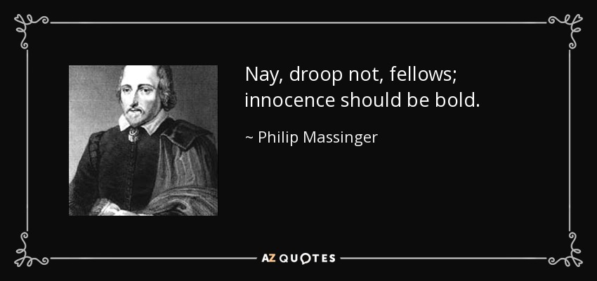 Nay, droop not, fellows; innocence should be bold. - Philip Massinger