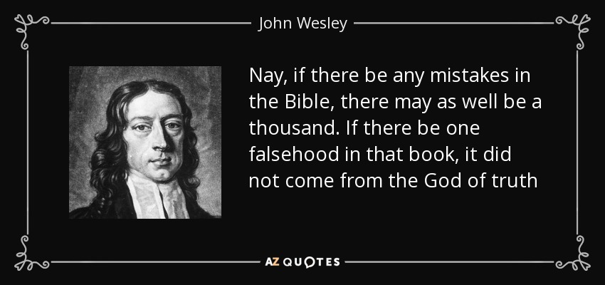 Nay, if there be any mistakes in the Bible, there may as well be a thousand. If there be one falsehood in that book, it did not come from the God of truth - John Wesley