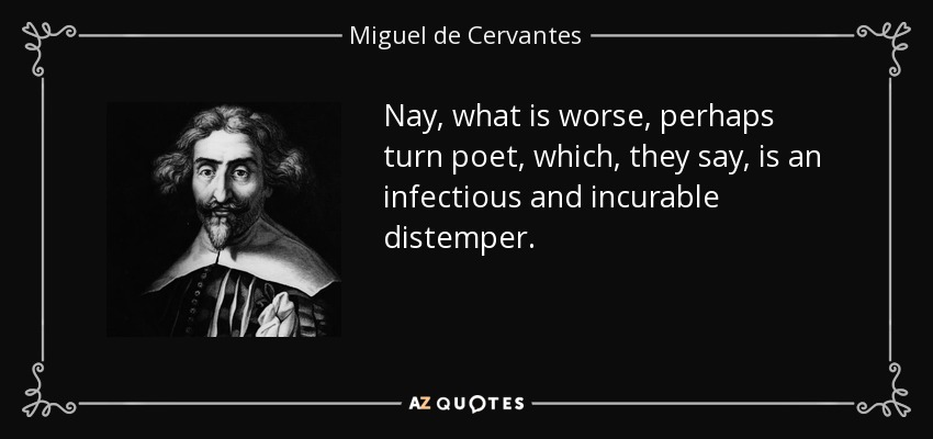 Nay, what is worse, perhaps turn poet, which, they say, is an infectious and incurable distemper. - Miguel de Cervantes