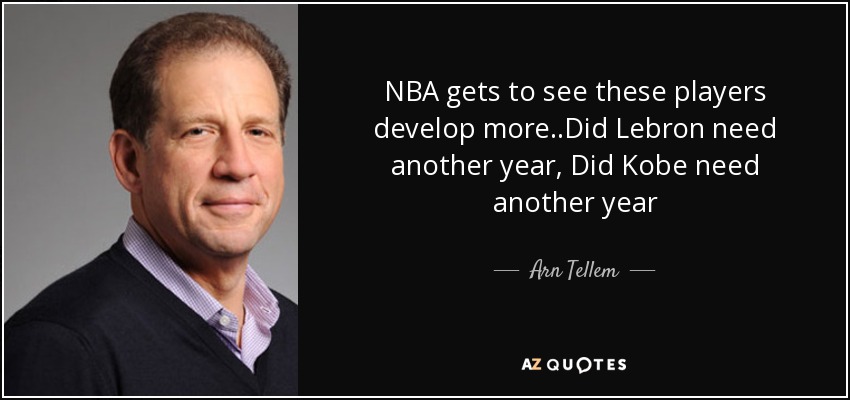 NBA gets to see these players develop more..Did Lebron need another year, Did Kobe need another year - Arn Tellem