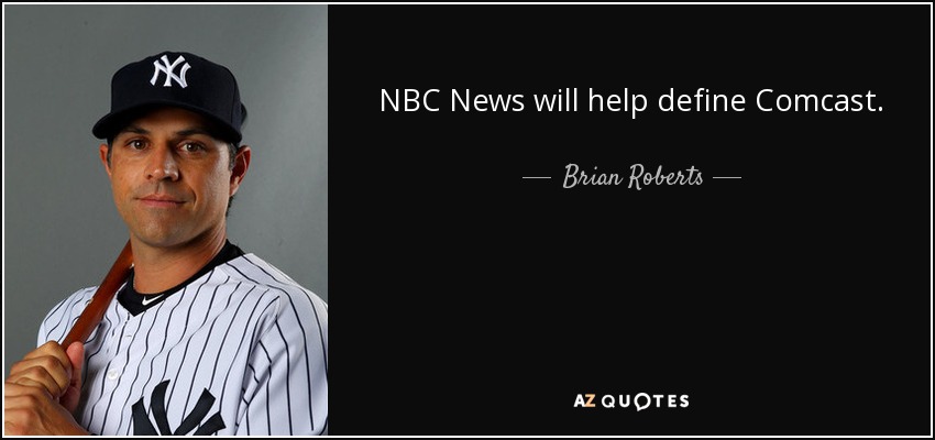 NBC News will help define Comcast. - Brian Roberts