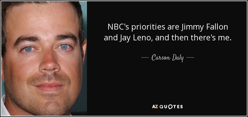 NBC's priorities are Jimmy Fallon and Jay Leno, and then there's me. - Carson Daly