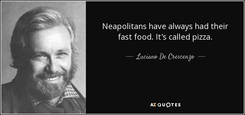 Neapolitans have always had their fast food. It's called pizza. - Luciano De Crescenzo