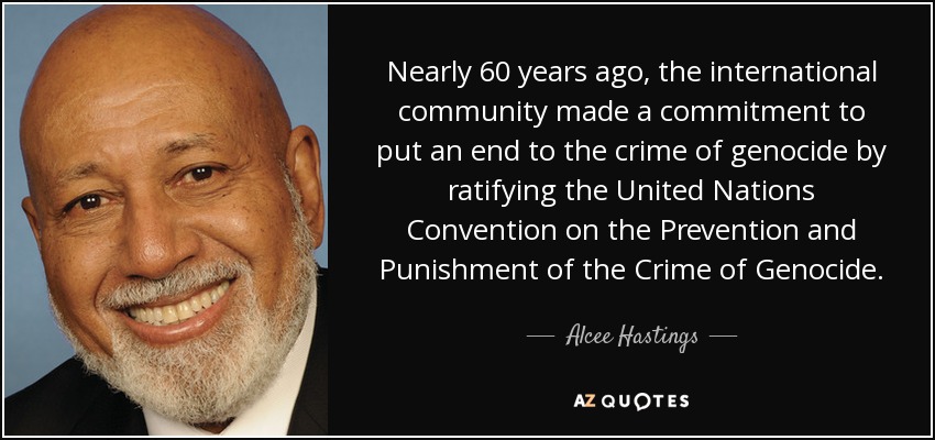 Nearly 60 years ago, the international community made a commitment to put an end to the crime of genocide by ratifying the United Nations Convention on the Prevention and Punishment of the Crime of Genocide. - Alcee Hastings