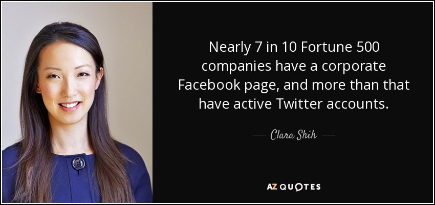 Nearly 7 in 10 Fortune 500 companies have a corporate Facebook page, and more than that have active Twitter accounts. - Clara Shih