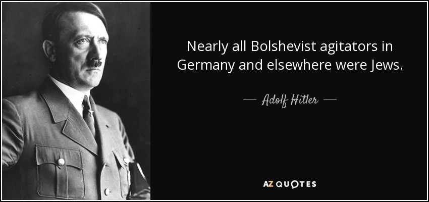 Nearly all Bolshevist agitators in Germany and elsewhere were Jews. - Adolf Hitler