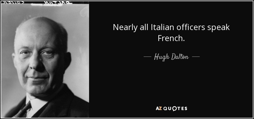 Nearly all Italian officers speak French. - Hugh Dalton
