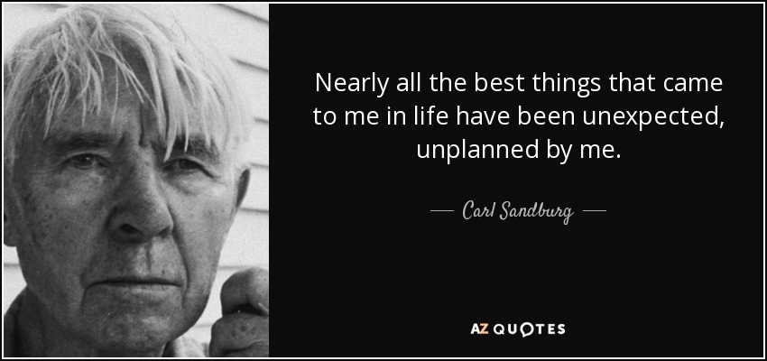 Nearly all the best things that came to me in life have been unexpected, unplanned by me. - Carl Sandburg