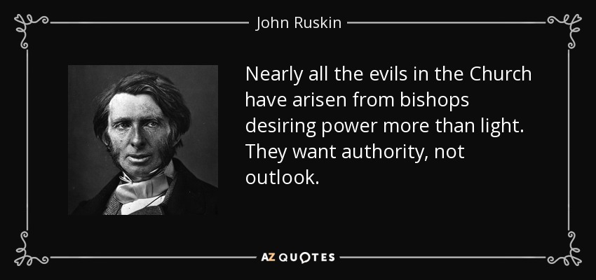 Nearly all the evils in the Church have arisen from bishops desiring power more than light. They want authority, not outlook. - John Ruskin