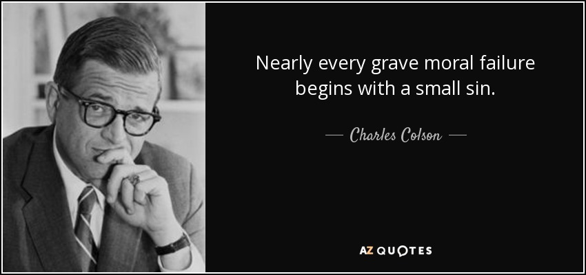 Nearly every grave moral failure begins with a small sin. - Charles Colson