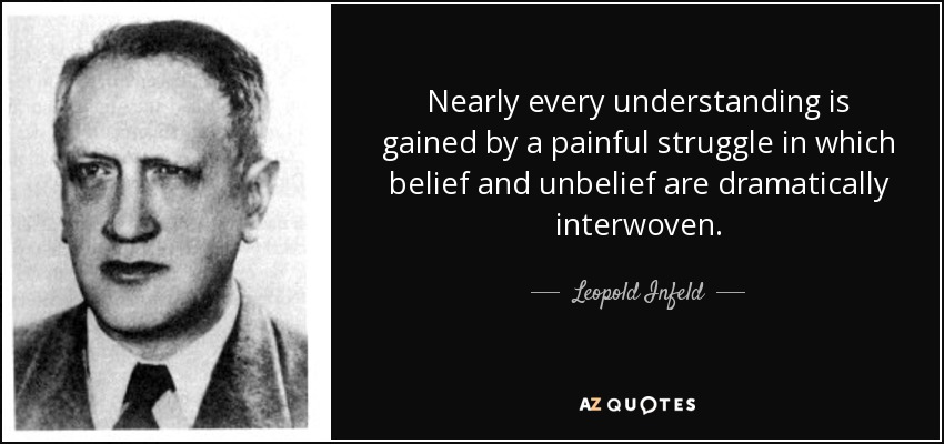 Nearly every understanding is gained by a painful struggle in which belief and unbelief are dramatically interwoven. - Leopold Infeld