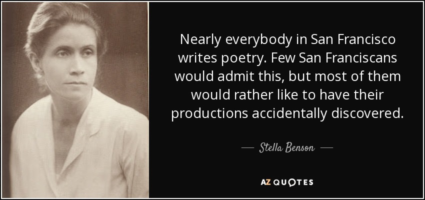 Nearly everybody in San Francisco writes poetry. Few San Franciscans would admit this, but most of them would rather like to have their productions accidentally discovered. - Stella Benson