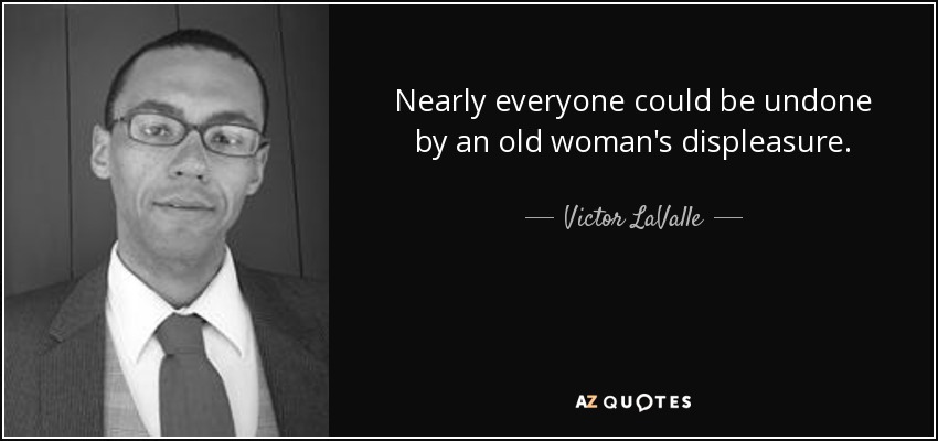 Nearly everyone could be undone by an old woman's displeasure. - Victor LaValle