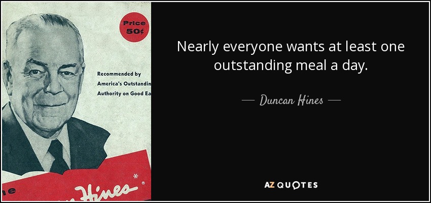 Nearly everyone wants at least one outstanding meal a day. - Duncan Hines