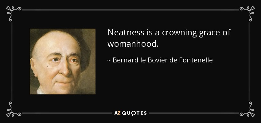 Neatness is a crowning grace of womanhood. - Bernard le Bovier de Fontenelle