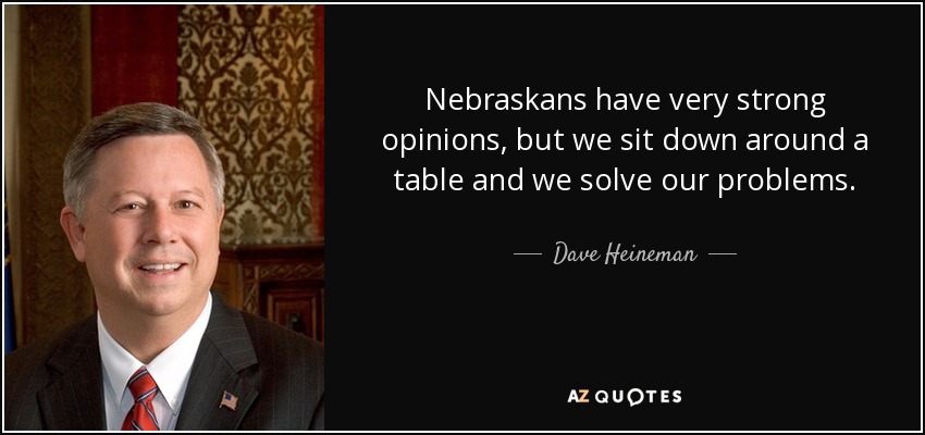 Nebraskans have very strong opinions, but we sit down around a table and we solve our problems. - Dave Heineman