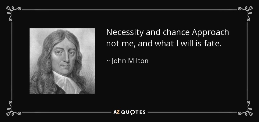 Necessity and chance Approach not me, and what I will is fate. - John Milton