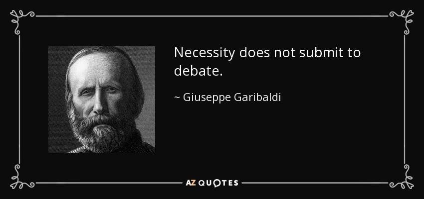 Necessity does not submit to debate. - Giuseppe Garibaldi