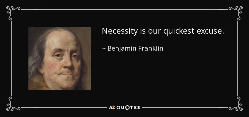 Necessity is our quickest excuse. - Benjamin Franklin
