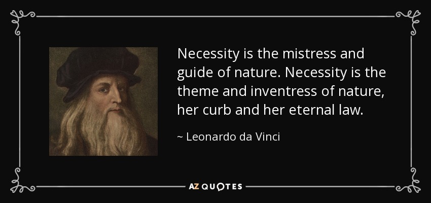 Necessity is the mistress and guide of nature. Necessity is the theme and inventress of nature, her curb and her eternal law. - Leonardo da Vinci