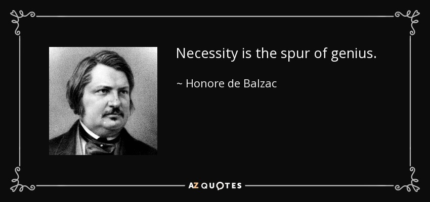 Necessity is the spur of genius. - Honore de Balzac