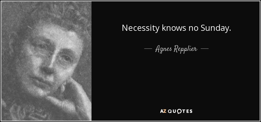 Necessity knows no Sunday. - Agnes Repplier