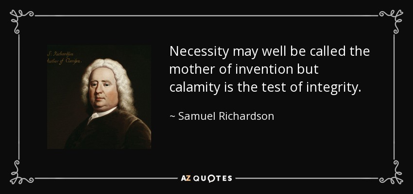 Necessity may well be called the mother of invention but calamity is the test of integrity. - Samuel Richardson