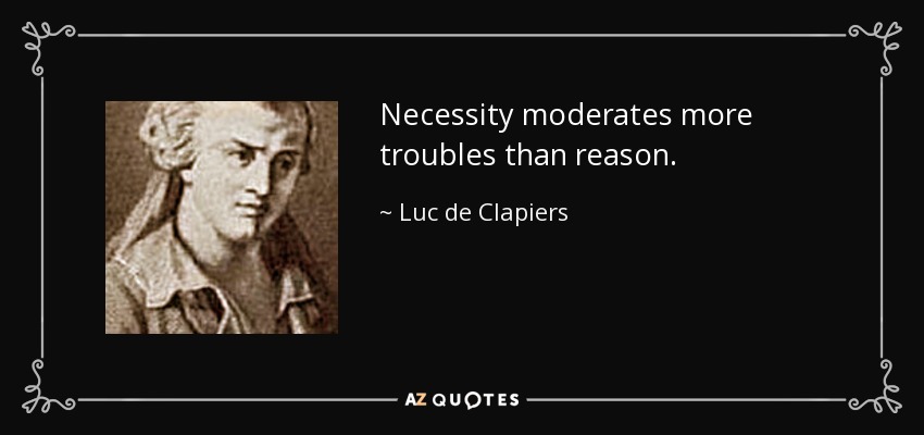 Necessity moderates more troubles than reason. - Luc de Clapiers