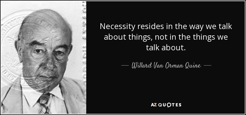Necessity resides in the way we talk about things, not in the things we talk about. - Willard Van Orman Quine