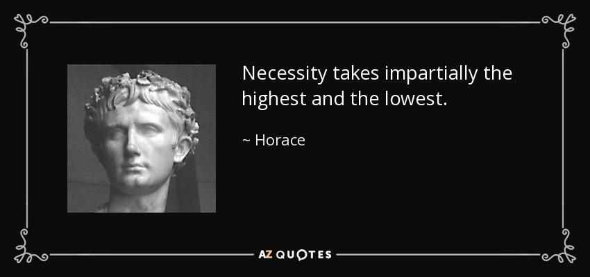 Necessity takes impartially the highest and the lowest. - Horace