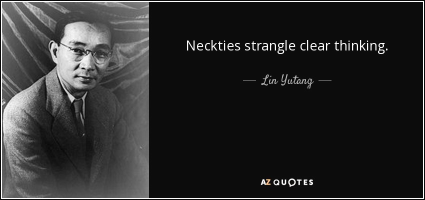 Neckties strangle clear thinking. - Lin Yutang